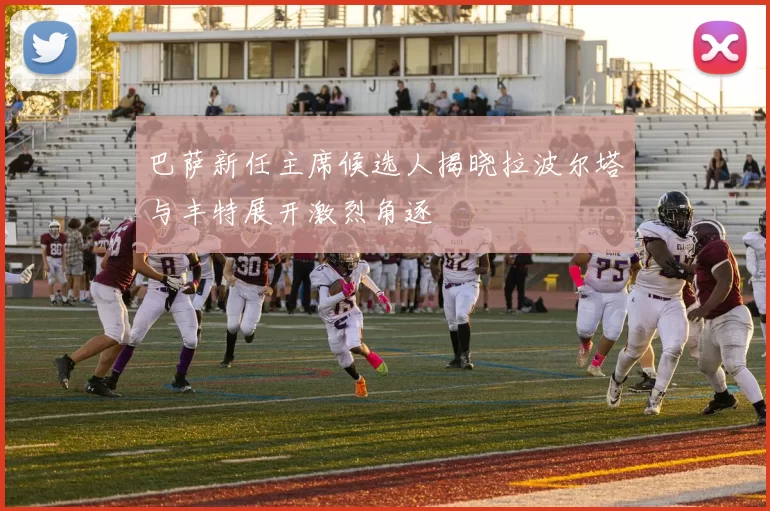 巴萨新任主席候选人揭晓拉波尔塔与丰特展开激烈角逐