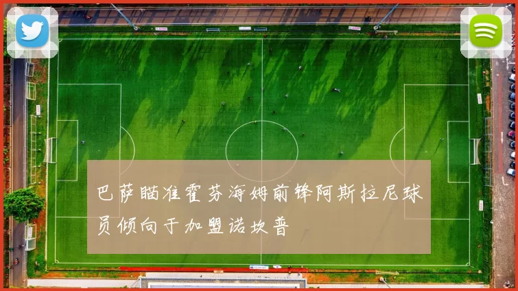 巴萨瞄准霍芬海姆前锋阿斯拉尼球员倾向于加盟诺坎普