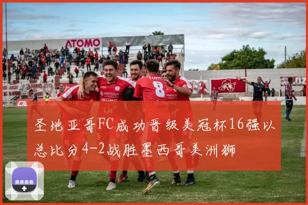 圣地亚哥FC成功晋级美冠杯16强以总比分4-2战胜墨西哥美洲狮