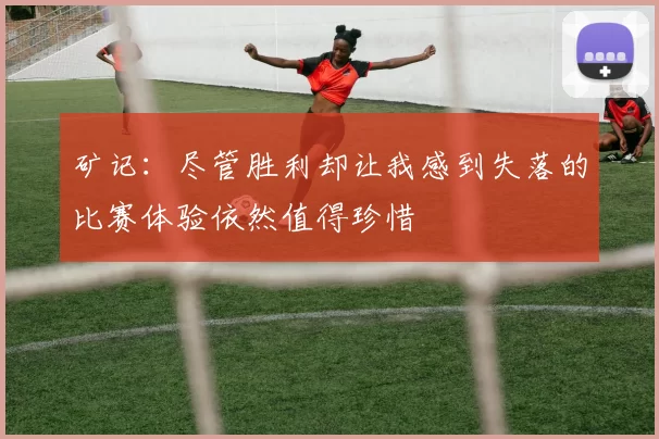 矿记：尽管胜利却让我感到失落的比赛体验依然值得珍惜