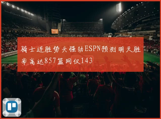 骑士连胜势头强劲ESPN预测明天胜率高达857篮网仅143