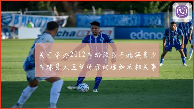 关于举办2012年龄段男子精英青少年球员大区训练营的通知及相关事项说明