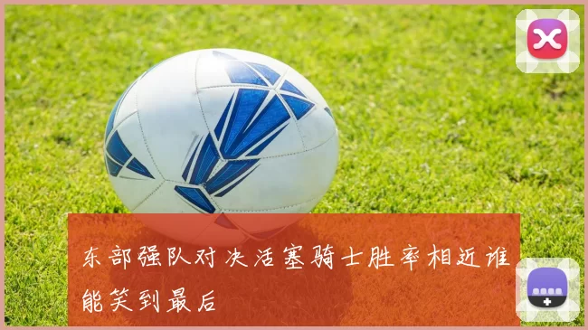 东部强队对决活塞骑士胜率相近谁能笑到最后