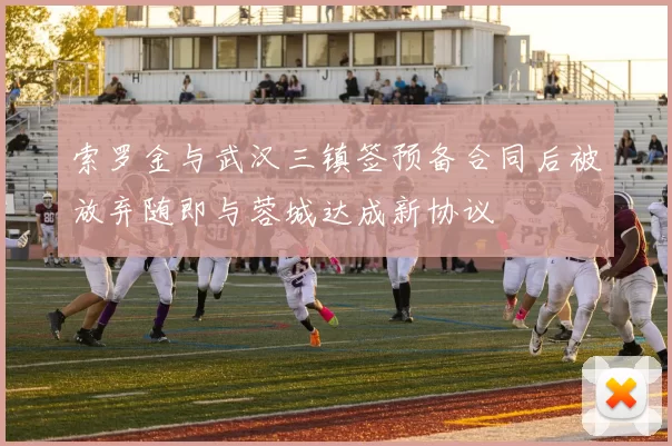 索罗金与武汉三镇签预备合同后被放弃随即与蓉城达成新协议
