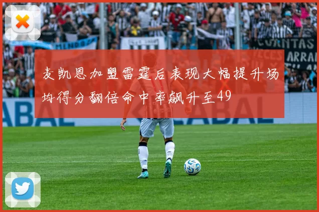 麦凯恩加盟雷霆后表现大幅提升场均得分翻倍命中率飙升至49