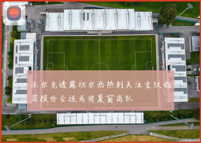 法尔克透露切尔西热刺关注金玟哉若报价合适或将夏窗离队