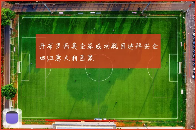 丹布罗西奥全家成功脱困迪拜安全回归意大利团聚