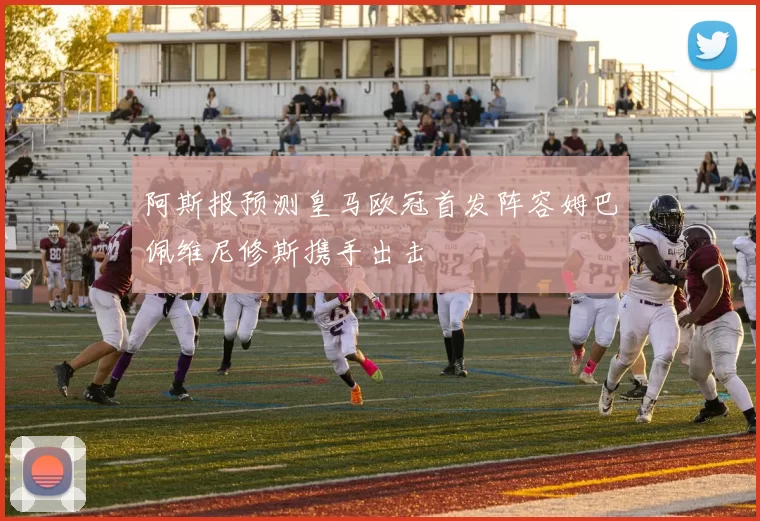 阿斯报预测皇马欧冠首发阵容姆巴佩维尼修斯携手出击